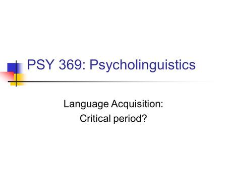 PSY 369: Psycholinguistics Language Acquisition: Critical period?