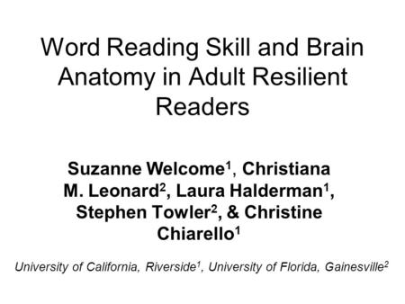 Word Reading Skill and Brain Anatomy in Adult Resilient Readers Suzanne Welcome 1, Christiana M. Leonard 2, Laura Halderman 1, Stephen Towler 2, & Christine.