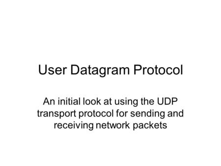 User Datagram Protocol An initial look at using the UDP transport protocol for sending and receiving network packets.