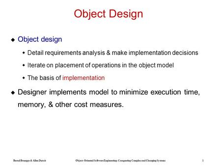 Bernd Bruegge & Allen Dutoit Object-Oriented Software Engineering: Conquering Complex and Changing Systems 1 Object Design  Object design  Detail requirements.