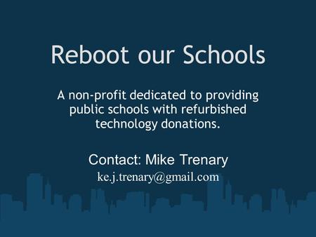 Reboot our Schools A non-profit dedicated to providing public schools with refurbished technology donations. Contact: Mike Trenary