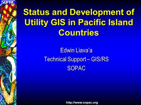 Status and Development of Utility GIS in Pacific Island Countries Edwin Liava’a Technical Support – GIS/RS SOPAC.