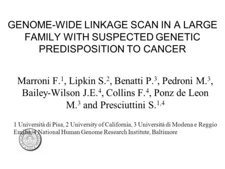 GENOME-WIDE LINKAGE SCAN IN A LARGE FAMILY WITH SUSPECTED GENETIC PREDISPOSITION TO CANCER Marroni F. 1, Lipkin S. 2, Benatti P. 3, Pedroni M. 3, Bailey-Wilson.