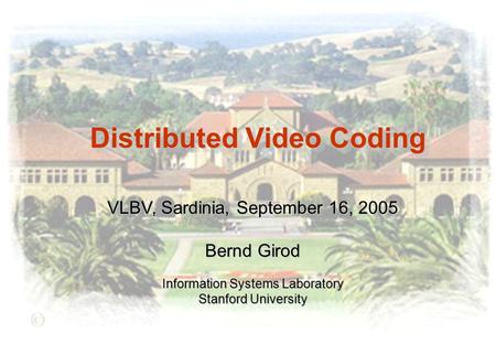 Distributed Video Coding VLBV, Sardinia, September 16, 2005 Bernd Girod Information Systems Laboratory Stanford University.