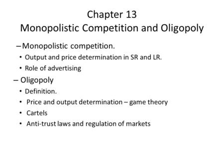 Chapter 13 Monopolistic Competition and Oligopoly – Monopolistic competition. Output and price determination in SR and LR. Role of advertising – Oligopoly.