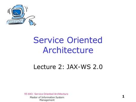 95-843: Service Oriented Architecture 1 Master of Information System Management Service Oriented Architecture Lecture 2: JAX-WS 2.0.