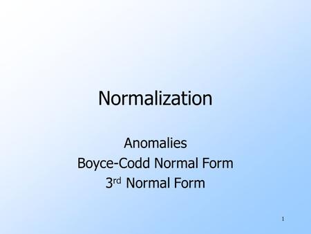 1 Normalization Anomalies Boyce-Codd Normal Form 3 rd Normal Form.