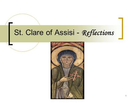 1 St. Clare of Assisi - Reflections. 2 St. Clare of Assisi Basic Background Clare of Assisi (1193-1253) can be defined as the feminine expression of the.