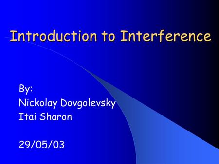 Introduction to Interference By: Nickolay Dovgolevsky Itai Sharon 29/05/03.