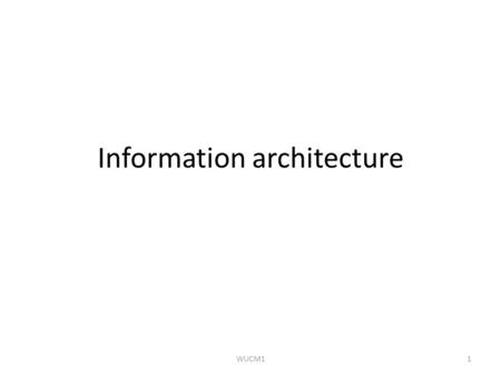 Information architecture 1WUCM1. Information architecture A systematic approach to the design of: – Information organisation what goes where – Information.