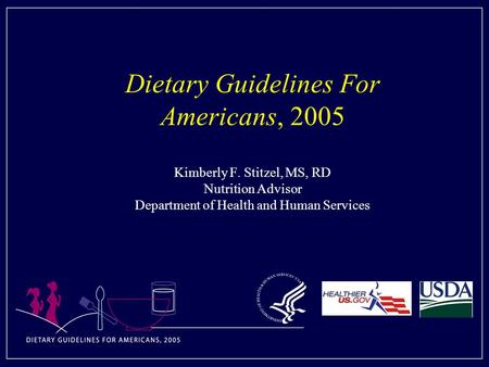 Dietary Guidelines For Americans, 2005 Kimberly F. Stitzel, MS, RD Nutrition Advisor Department of Health and Human Services.