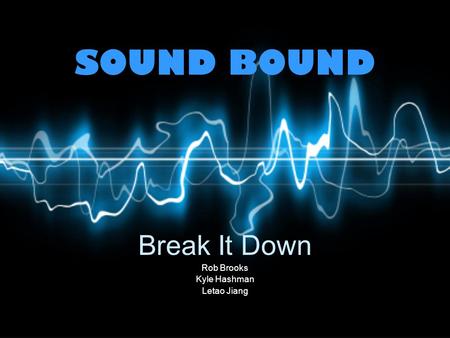 SOUND BOUND Break It Down Rob Brooks Kyle Hashman Letao Jiang.