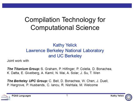 1 PGAS LanguagesKathy Yelick Compilation Technology for Computational Science Kathy Yelick Lawrence Berkeley National Laboratory and UC Berkeley Joint.