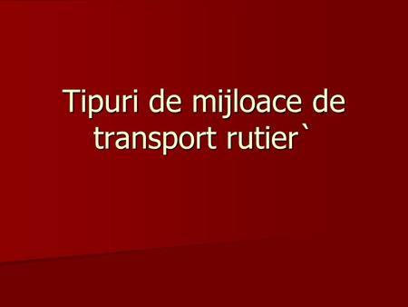 Tipuri de mijloace de transport rutier`. Transportul rutier efectuează deplasarea în spaţiu a bunurilor şi oamenilor cu ajutorul autovehiculelor (mijloace.