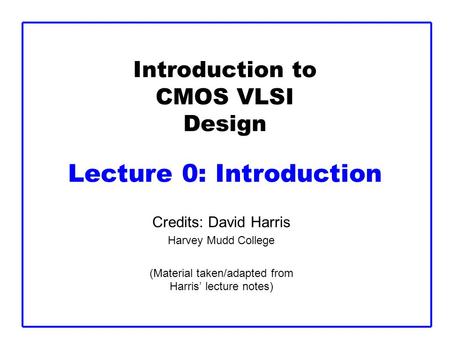 Introduction to CMOS VLSI Design Lecture 0: Introduction