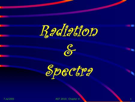 7 Jul 2005 AST 2010: Chapter 41 Radiation & Spectra.