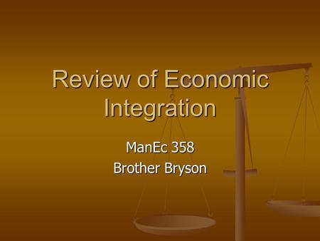 Review of Economic Integration ManEc 358 Brother Bryson.