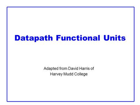 Datapath Functional Units Adapted from David Harris of Harvey Mudd College.