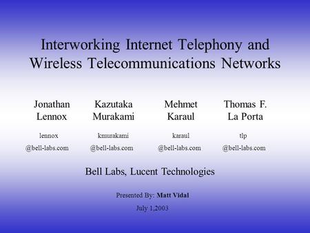 Interworking Internet Telephony and Wireless Telecommunications Networks Presented By: Matt Vidal Jonathan Lennox Kazutaka Murakami Mehmet Karaul Thomas.