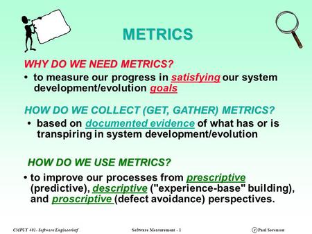 CMPUT 401- Software EngineerintfSoftware Measurement - 1c Paul SorensonMETRICS WHY DO WE NEED METRICS? HOW DO WE COLLECT (GET, GATHER) METRICS? to measure.