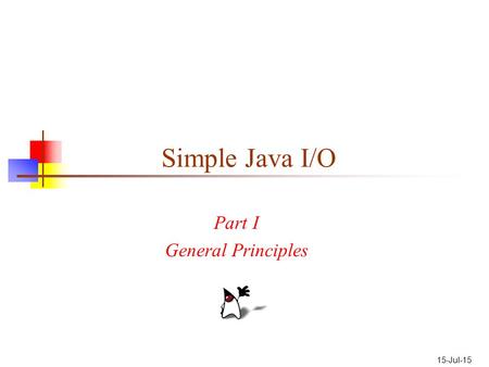 15-Jul-15 Simple Java I/O Part I General Principles.