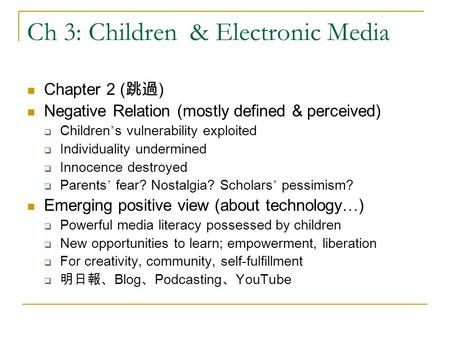 Ch 3: Children & Electronic Media Chapter 2 ( 跳過 ) Negative Relation (mostly defined & perceived)  Children ’ s vulnerability exploited  Individuality.