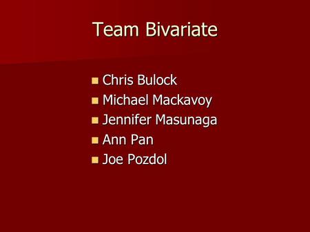 Team Bivariate Chris Bulock Chris Bulock Michael Mackavoy Michael Mackavoy Jennifer Masunaga Jennifer Masunaga Ann Pan Ann Pan Joe Pozdol Joe Pozdol.