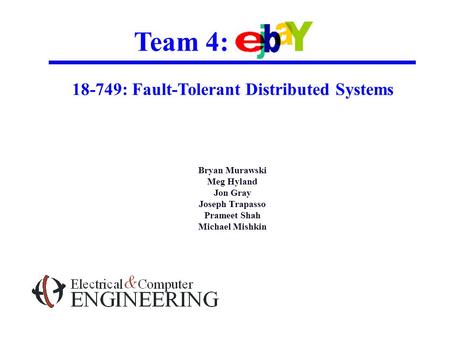 Team 4: 18-749: Fault-Tolerant Distributed Systems Bryan Murawski Meg Hyland Jon Gray Joseph Trapasso Prameet Shah Michael Mishkin.