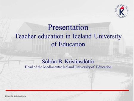 Presentation Teacher education in Iceland University of Education Sólrún B. Kristinsdóttir Head of the Mediacentre Iceland University of Education.