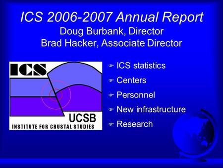 ICS 2006-2007 Annual Report Doug Burbank, Director Brad Hacker, Associate Director F ICS statistics F Centers F Personnel F New infrastructure F Research.