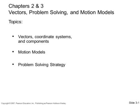 Copyright © 2007, Pearson Education, Inc., Publishing as Pearson Addison-Wesley. Vectors, coordinate systems, and components Motion Models Problem Solving.