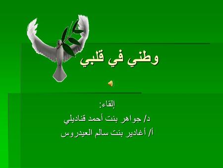 وطني في قلبي إلقاء: د/ جواهر بنت أحمد قناديلي أ/ أغادير بنت سالم العيدروس.