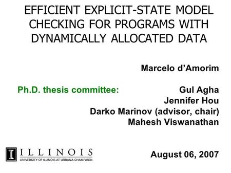 EFFICIENT EXPLICIT-STATE MODEL CHECKING FOR PROGRAMS WITH DYNAMICALLY ALLOCATED DATA Marcelo d’Amorim Ph.D. thesis committee: Gul Agha Jennifer Hou Darko.