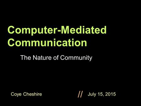 Coye Cheshire July 15, 2015 // Computer-Mediated Communication The Nature of Community.