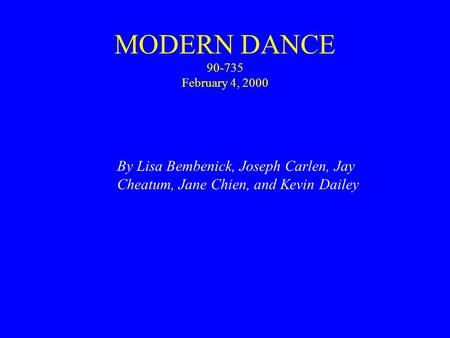 MODERN DANCE 90-735 February 4, 2000 By Lisa Bembenick, Joseph Carlen, Jay Cheatum, Jane Chien, and Kevin Dailey.