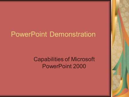 PowerPoint Demonstration Capabilities of Microsoft PowerPoint 2000.