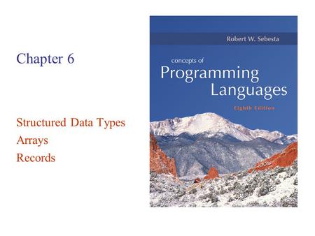 Chapter 6 Structured Data Types Arrays Records. Copyright © 2007 Addison-Wesley. All rights reserved. 1–2 Definitions data type –collection of data objects.