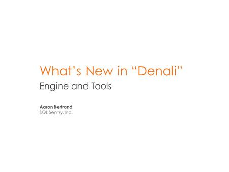 What’s New in “Denali” Engine and Tools Aaron Bertrand SQL Sentry, Inc.