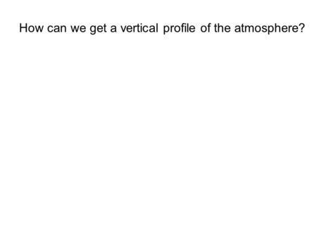 How can we get a vertical profile of the atmosphere?