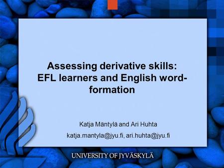 Assessing derivative skills: EFL learners and English word- formation Katja Mäntylä and Ari Huhta