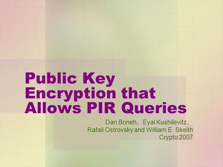 Public Key Encryption that Allows PIR Queries Dan Boneh 、 Eyal Kushilevitz 、 Rafail Ostrovsky and William E. Skeith Crypto 2007.