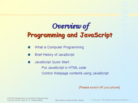 (CS1301) Introduction to Computer Programming City Univ of HK / Dept of CS / Helena Wong 1. Overview of Programming and JavaScript - 1