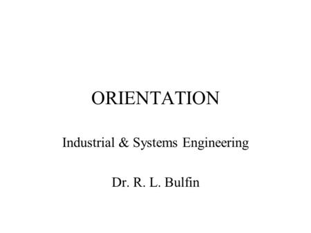 ORIENTATION Industrial & Systems Engineering Dr. R. L. Bulfin.