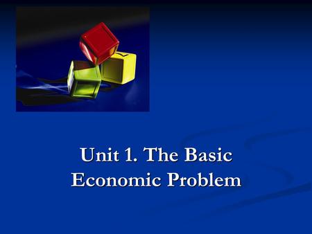 Unit 1. The Basic Economic Problem. The Basic Economic Problem World's resources are finite, technology is limited, skill of people is limited World's.