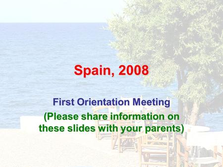 Spain, 2008 First Orientation Meeting (Please share information on these slides with your parents)