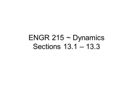 ENGR 215 ~ Dynamics Sections 13.1 – 13.3. Newton’s Three Laws of Motion First Law –a particle originally at rest, or moving in a straight line with constant.