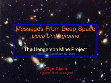 Dan Claes University of Nebraska-Lincoln Messages From Deep Space Deep Underground The Henderson Mine Project Thursday, December 15, 2005.