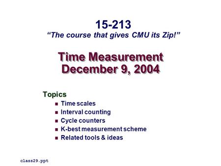 Time Measurement December 9, 2004 Topics Time scales Interval counting Cycle counters K-best measurement scheme Related tools & ideas class29.ppt 15-213.