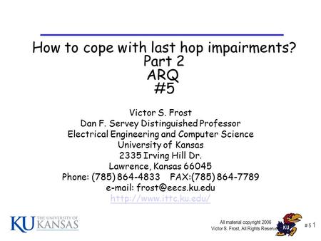 # 5 1 Victor S. Frost Dan F. Servey Distinguished Professor Electrical Engineering and Computer Science University of Kansas 2335 Irving Hill Dr. Lawrence,