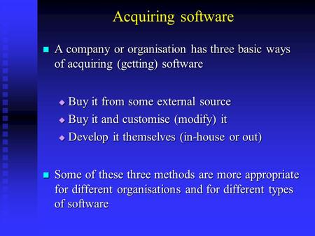 Acquiring software A company or organisation has three basic ways of acquiring (getting) software Buy it from some external source Buy it and customise.